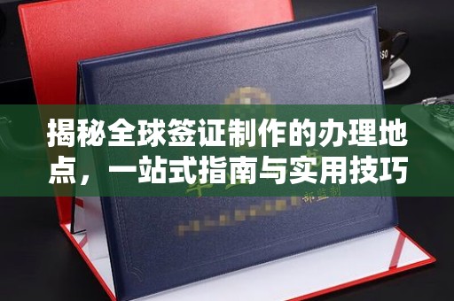 锡林郭勒揭秘全球签证制作的办理地点，一站式指南与实用技巧